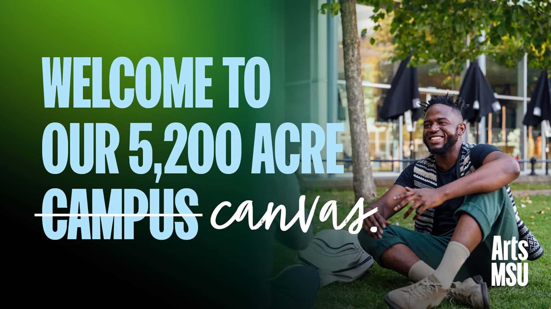 'Welcome to our 5,200 acre campus' message with 'campus' crossed out and replaced by 'canvas.' A smiling person sits on grass in a vibrant, relaxed outdoor setting. Arts MSU logo.